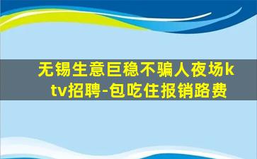 无锡生意巨稳不骗人夜场ktv招聘-包吃住报销路费