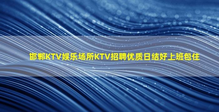 邯郸KTV娱乐场所KTV招聘优质日结好上班包住